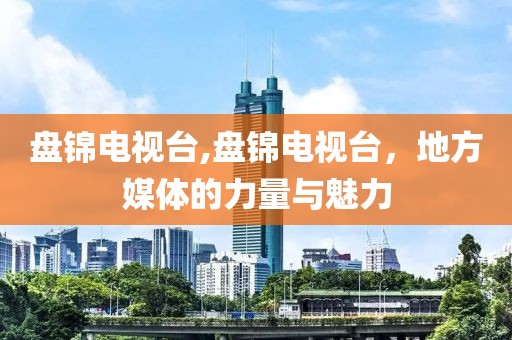盤錦電視臺(tái),盤錦電視臺(tái)，地方媒體的力量與魅力