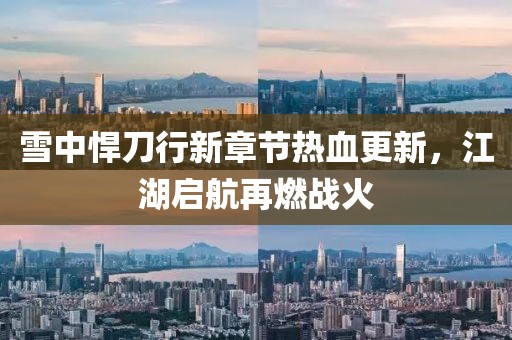 雪中悍刀行新章節(jié)熱血更新，江湖啟航再燃戰(zhàn)火