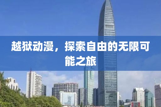 越獄動漫，探索自由的無限可能之旅