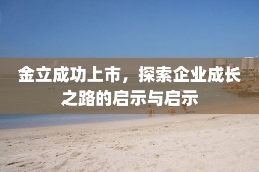 金立成功上市，探索企業(yè)成長之路的啟示與啟示