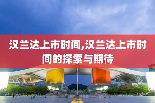 漢蘭達上市時間,漢蘭達上市時間的探索與期待