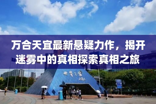 萬合天宜最新懸疑力作，揭開迷霧中的真相探索真相之旅