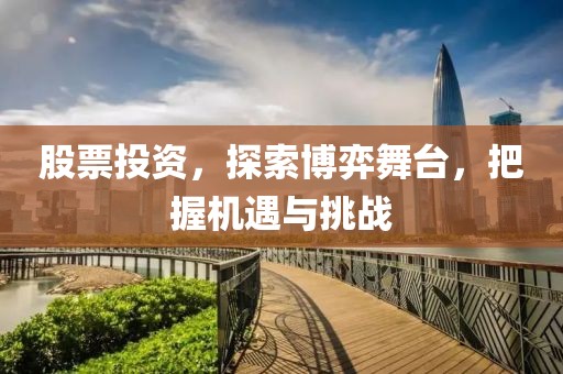 股票投資，探索博弈舞臺(tái)，把握機(jī)遇與挑戰(zhàn)