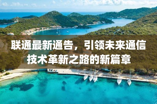 聯(lián)通最新通告，引領(lǐng)未來通信技術(shù)革新之路的新篇章