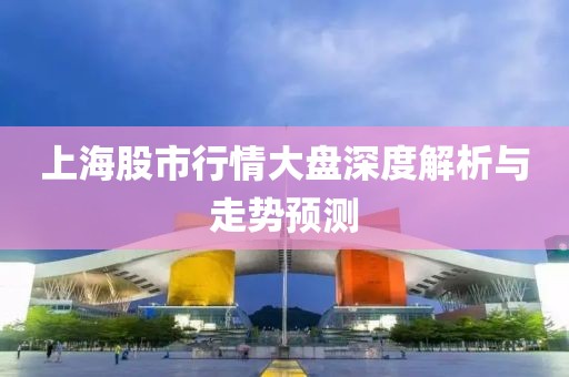 上海股市行情大盤深度解析與走勢(shì)預(yù)測(cè)