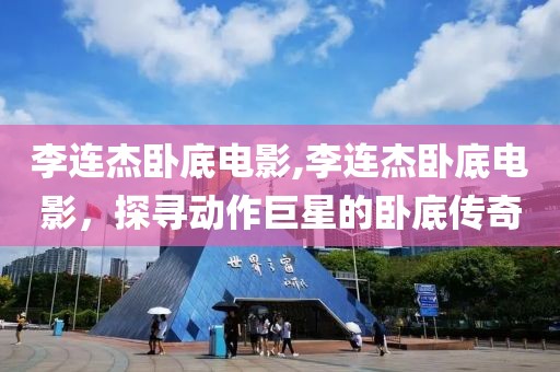 李連杰臥底電影,李連杰臥底電影，探尋動作巨星的臥底傳奇