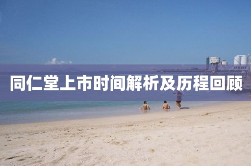 同仁堂上市時間解析及歷程回顧