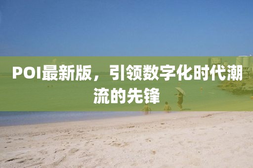 POI最新版，引領(lǐng)數(shù)字化時代潮流的先鋒