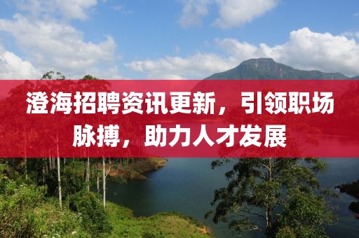 澄海招聘資訊更新，引領(lǐng)職場(chǎng)脈搏，助力人才發(fā)展