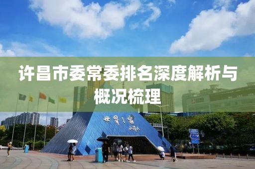 許昌市委常委排名深度解析與概況梳理