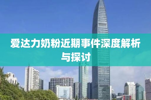 愛達力奶粉近期事件深度解析與探討