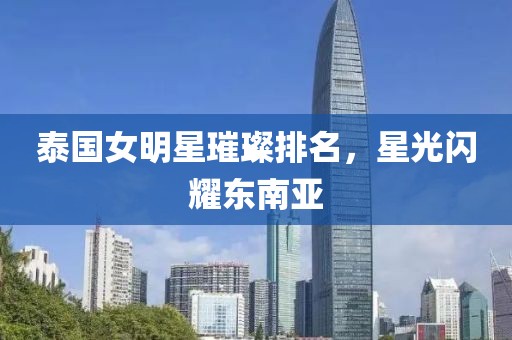 泰國女明星璀璨排名，星光閃耀東南亞
