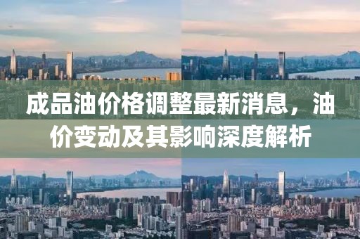 成品油價(jià)格調(diào)整最新消息，油價(jià)變動(dòng)及其影響深度解析