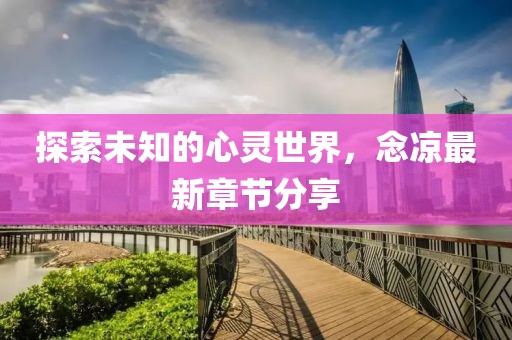 探索未知的心靈世界，念涼最新章節(jié)分享
