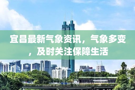 宜昌最新氣象資訊，氣象多變，及時(shí)關(guān)注保障生活