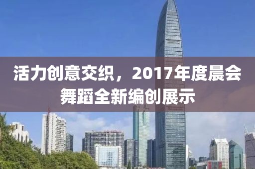 活力創(chuàng)意交織，2017年度晨會舞蹈全新編創(chuàng)展示