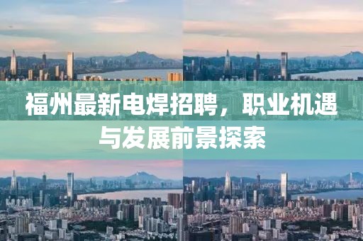 福州最新電焊招聘，職業(yè)機(jī)遇與發(fā)展前景探索