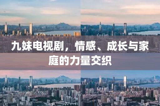 九妹電視劇，情感、成長(zhǎng)與家庭的力量交織