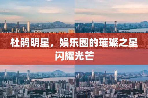 杜鵑明星，娛樂圈的璀璨之星閃耀光芒
