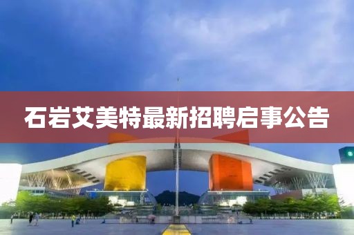 石巖艾美特最新招聘啟事公告