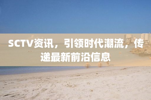 SCTV資訊，引領(lǐng)時代潮流，傳遞最新前沿信息