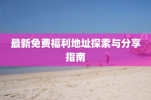 最新免費福利地址探索與分享指南