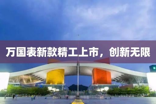 萬國表新款精工上市，創(chuàng)新無限