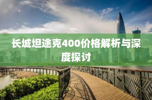 長城坦途克400價格解析與深度探討