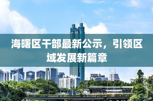 海曙區(qū)干部最新公示，引領(lǐng)區(qū)域發(fā)展新篇章