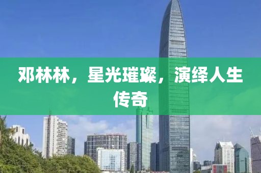 鄧林林，星光璀璨，演繹人生傳奇