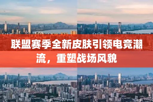 聯(lián)盟賽季全新皮膚引領(lǐng)電競(jìng)潮流，重塑戰(zhàn)場(chǎng)風(fēng)貌