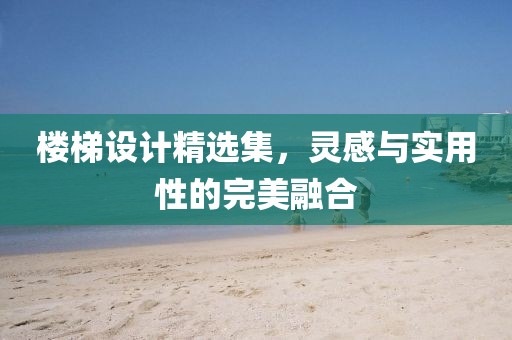 樓梯設(shè)計精選集，靈感與實用性的完美融合