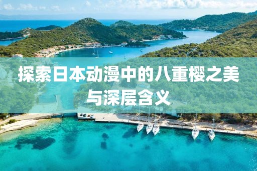 探索日本動漫中的八重櫻之美與深層含義