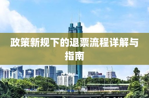 政策新規(guī)下的退票流程詳解與指南