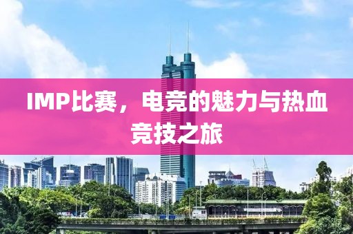 IMP比賽，電競(jìng)的魅力與熱血競(jìng)技之旅