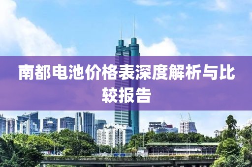 南都電池價(jià)格表深度解析與比較報(bào)告