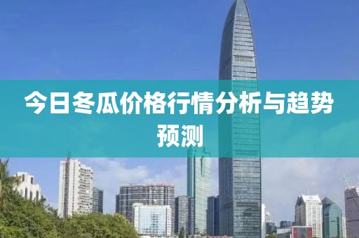 今日冬瓜價(jià)格行情分析與趨勢(shì)預(yù)測(cè)