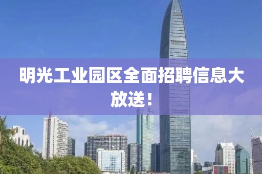 明光工業(yè)園區(qū)全面招聘信息大放送！