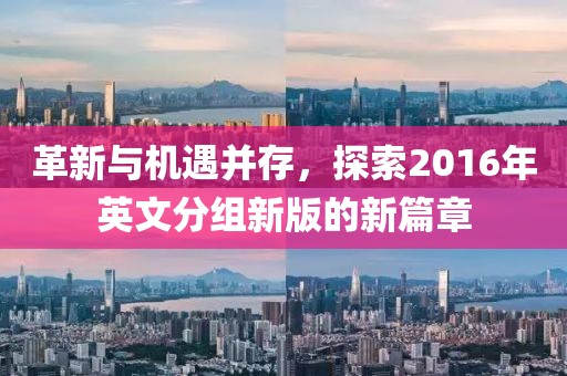 革新與機遇并存，探索2016年英文分組新版的新篇章