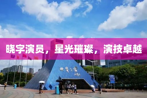 曉字演員，星光璀璨，演技卓越