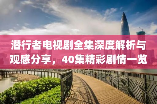 潛行者電視劇全集深度解析與觀感分享，40集精彩劇情一覽