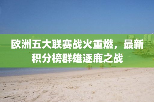 歐洲五大聯(lián)賽戰(zhàn)火重燃，最新積分榜群雄逐鹿之戰(zhàn)