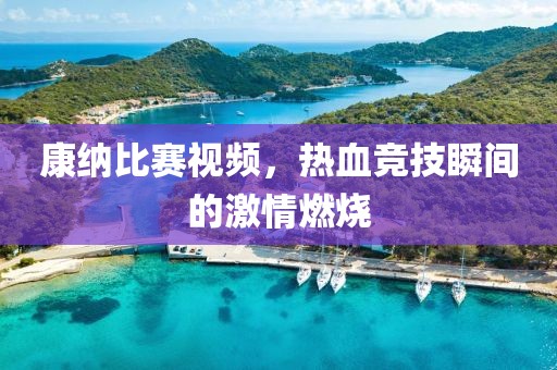 康納比賽視頻，熱血競(jìng)技瞬間的激情燃燒