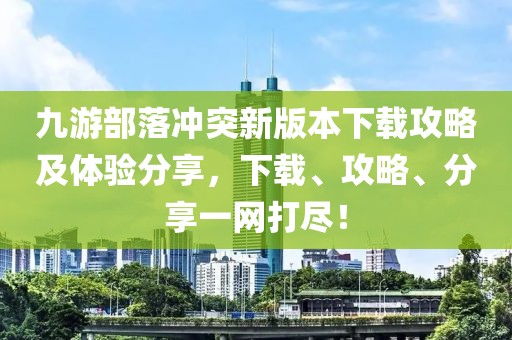 九游部落沖突新版本下載攻略及體驗(yàn)分享，下載、攻略、分享一網(wǎng)打盡！