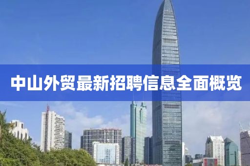 中山外貿(mào)最新招聘信息全面概覽