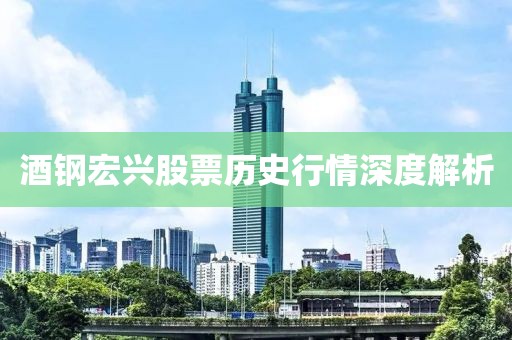 酒鋼宏興股票歷史行情深度解析