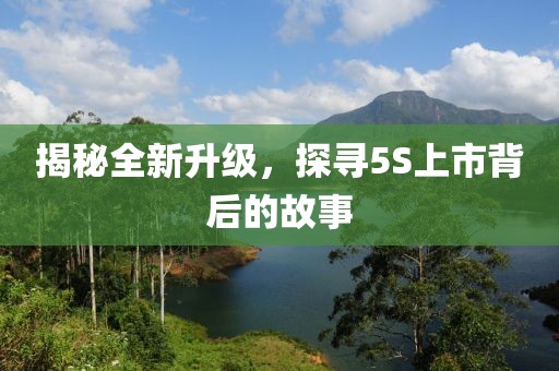 揭秘全新升級(jí)，探尋5S上市背后的故事
