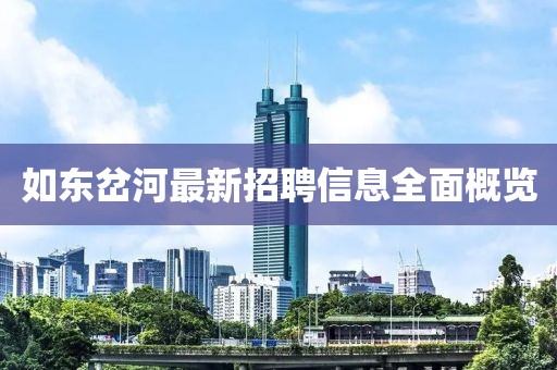 如東岔河最新招聘信息全面概覽