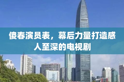傻春演員表，幕后力量打造感人至深的電視劇