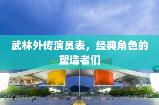 武林外傳演員表，經(jīng)典角色的塑造者們